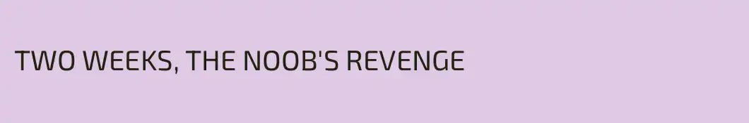 TWO WEEKS, THE NOOB'S REVENGE